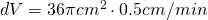 dV =  36\pi cm^2 \cdot 0.5 cm/min