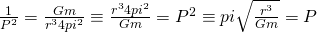 \frac{1}{P^2} = \frac{Gm}{r^34pi^2} \equiv \frac{r^34pi^2}{Gm} = P^2 \equiv pi\sqrt{\frac{r^3}{Gm}} = P