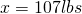 Rendered by QuickLaTeX.com x = 107 lbs
