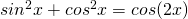 sin^2 x + cos^2 x = cos(2x)