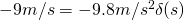 -9 m/s = -9.8 m/s^2\delta(s)