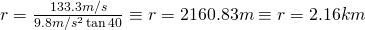 r = \frac{133.3 m/s}{9.8 m/s^2 \tan{40}} \equiv r = 2160.83 m \equiv r = 2.16 km