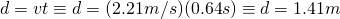 d = vt \equiv d = (2.21 m/s)(0.64 s) \equiv d = 1.41 m