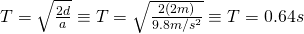 T = \sqrt{\frac{2d}{a}} \equiv T = \sqrt{\frac{2(2 m)}{9.8 m/s^2}} \equiv T = 0.64 s