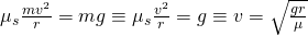 \mu_s\frac{mv^2}{r} = mg \equiv \mu_s\frac{v^2}{r} = g \equiv v = \sqrt{\frac{gr}{\mu}}