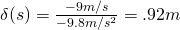 \delta(s) = \frac{-9 m/s}{-9.8 m/s^2} = .92 m