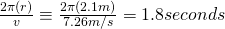 \frac{2\pi(r)}{v} \equiv \frac{2\pi(2.1 m)}{7.26 m/s} = 1.8 seconds