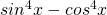 sin^4 x - cos^4 x